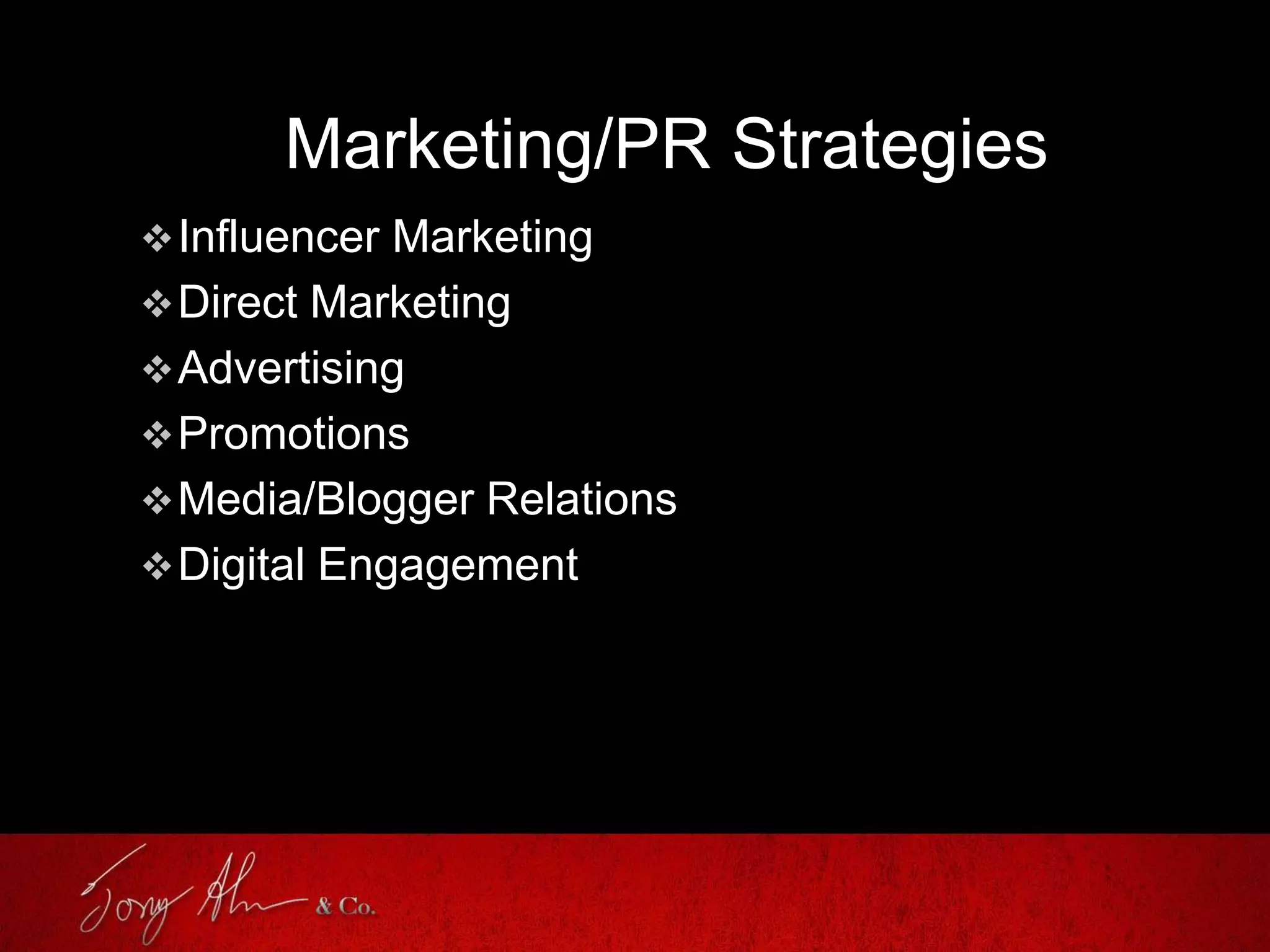 Marketing/PR Strategies
Influencer Marketing
Direct Marketing
Advertising
Promotions
Media/Blogger Relations
Digital Engagement
 