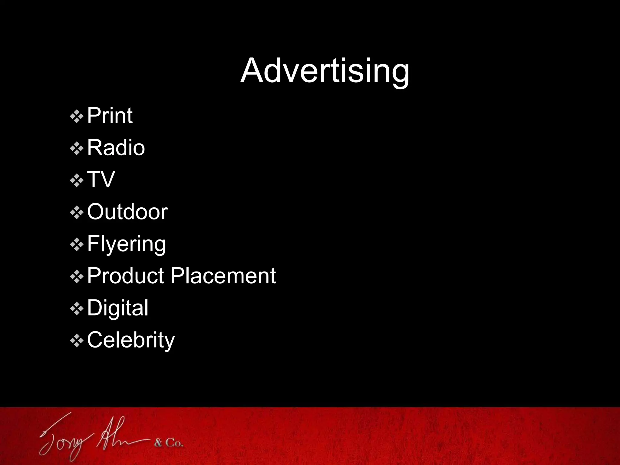 Advertising
Print
Radio
TV
Outdoor
Flyering
Product Placement
Digital
Celebrity
 