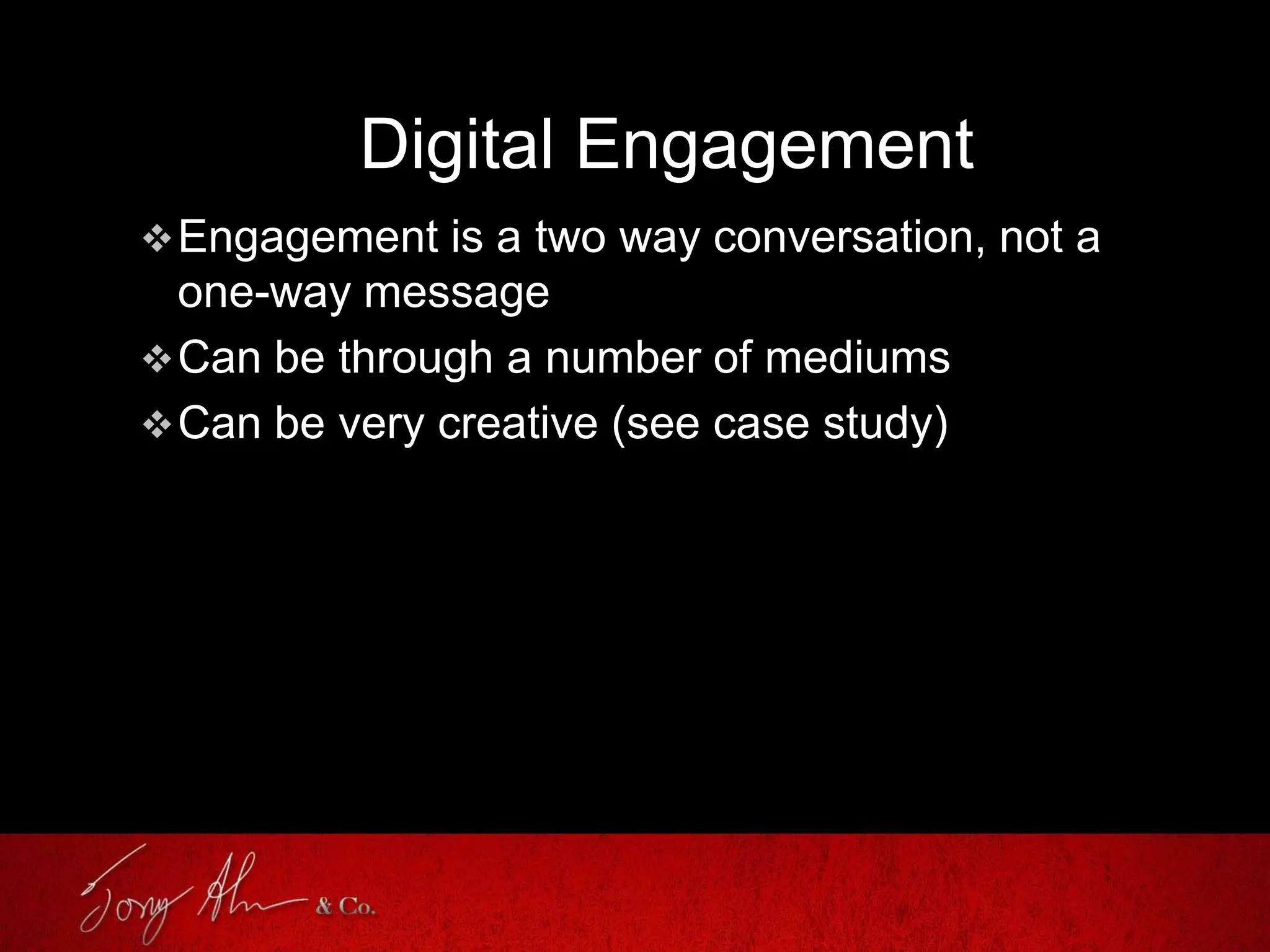 Digital Engagement
Engagement is a two way conversation, not a
one-way message
Can be through a number of mediums
Can be very creative (see case study)
 