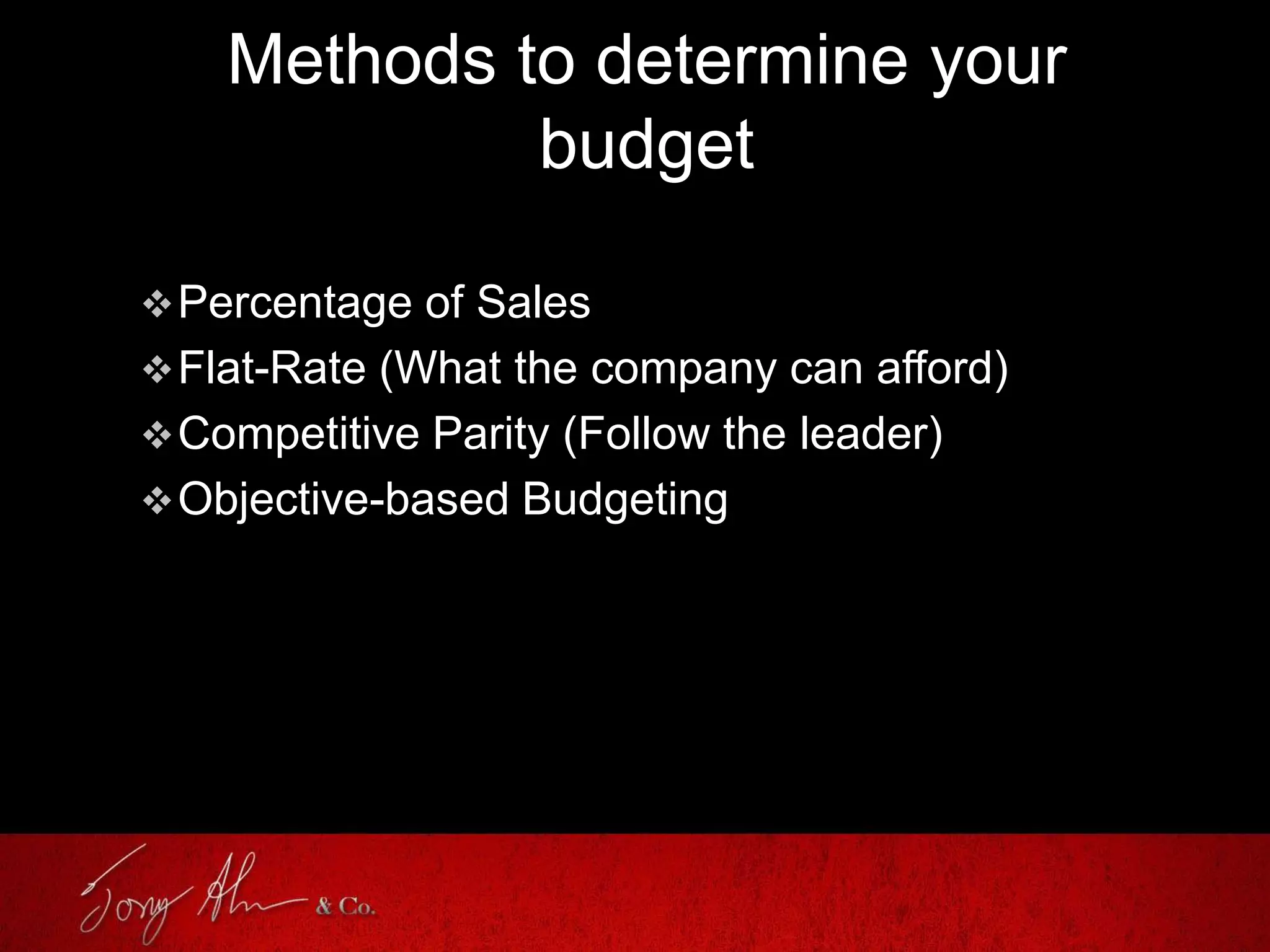 Methods to determine your
budget
Percentage of Sales
Flat-Rate (What the company can afford)
Competitive Parity (Follow the leader)
Objective-based Budgeting
 