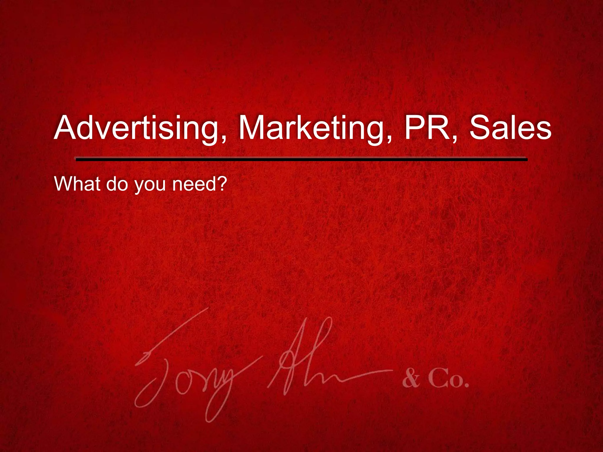 What do you need?
Advertising, Marketing, PR, Sales
 
