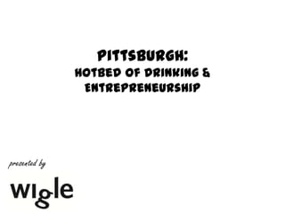 Pittsburgh:
Hotbed of Drinking &
Entrepreneurship
presented by
 