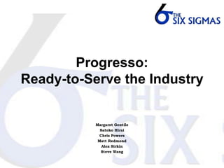 Progresso:
Ready-to-Serve the Industry


           Margaret Gentile
             Satoko Hirai
             Chris Powers
            Matt Redmond
              Alex Sirkin
              Steve Wang
 