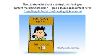 Need to strategize about a strategic positioning or
content marketing problem? — grab a 15 min appointment here:
https://app.hubspot.com/meetings/johnmancini
http://www.johnmancini.org
 