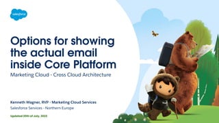 Options for showing
the actual email
inside Core Platform
Marketing Cloud - Cross Cloud Architecture
Kenneth Wagner, RVP - Marketing Cloud Services
Salesforce Services - Northern Europe
Updated 20th of July, 2023
 