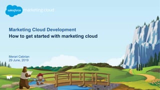Marketing Cloud Development
How to get started with marketing cloud
Merari Cebrian
29 June, 2019
 