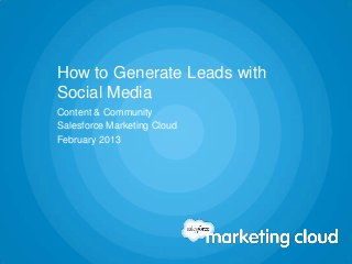 How to Generate Leads
with Social Media




             © 2013 salesforce.com, inc. All rights reserved. Proprietary and Confidential    0213
 
