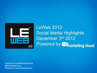 LeWeb 2012
                                Social Media Highlights
                                December 3rd 2012
                                Powered by



Facebook.com/MarketingCloud
@MarketingCloud
Slideshare.net/marketingcloud
 