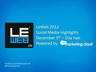LeWeb 2012
                              Social Media Highlights
                              December 5th – Day two
                              Powered by



Facebook.com/MarketingCloud
@MarketingCloud
 