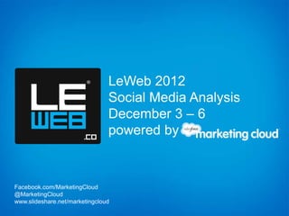 LeWeb 2012
                                Social Media Analysis
                                December 3 – 6
                                powered by



Facebook.com/MarketingCloud
@MarketingCloud
www.slideshare.net/marketingcloud
 
