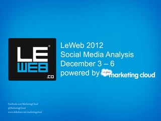 LeWeb 2012
                                    Social Media Analysis
                                    December 3 – 6
                                    powered by


Facebook.com/MarketingCloud
@MarketingCloud
www.slideshare.net/marketingcloud
 