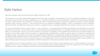 Safe Harbor
Safe harbor statement under the Private Securities Litigation Reform Act of 1995:
This presentation may contain forward-looking statements that involve risks, uncertainties, and assumptions. If any such uncertainties materialize or if any of the
assumptions proves incorrect, the results of salesforce.com, inc. could differ materially from the results expressed or implied by the forward-looking statements
we make. All statements other than statements of historical fact could be deemed forward-looking, including any projections of product or service availability,
subscriber growth, earnings, revenues, or other financial items and any statements regarding strategies or plans of management for future operations,
statements of belief, any statements concerning new, planned, or upgraded services or technology developments and customer contracts or use of our services.
The risks and uncertainties referred to above include – but are not limited to – risks associated with developing and delivering new functionality for our service,
new products and services, our new business model, our past operating losses, possible fluctuations in our operating results and rate of growth, interruptions or
delays in our Web hosting, breach of our security measures, the outcome of any litigation, risks associated with completed and any possible mergers and
acquisitions, the immature market in which we operate, our relatively limited operating history, our ability to expand, retain, and motivate our employees and
manage our growth, new releases of our service and successful customer deployment, our limited history reselling non-salesforce.com products, and utilization
and selling to larger enterprise customers. Further information on potential factors that could affect the financial results of salesforce.com, inc. is included in our
annual report on Form 10-K for the most recent fiscal year and in our quarterly report on Form 10-Q for the most recent fiscal quarter. These documents and
others containing important disclosures are available on the SEC Filings section of the Investor Information section of our Web site.
Any unreleased services or features referenced in this or other presentations, press releases or public statements are not currently available and may not be
delivered on time or at all. Customers who purchase our services should make the purchase decisions based upon features that are currently available.
Salesforce.com, inc. assumes no obligation and does not intend to update these forward-looking statements.
 
