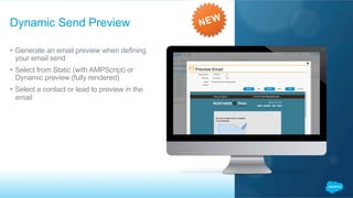 •  Generate an email preview when defining
your email send
•  Select from Static (with AMPScript) or
Dynamic preview (fully rendered)
•  Select a contact or lead to preview in the
email
Dynamic Send Preview
 
