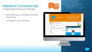 Salesforce Connected App
​ Trusted App Exchange Package
•  Seamless log-on and password update
experiences
•  Leveraged to raise API limits
 