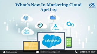 What’s New In Marketing Cloud
April 19
cloud.analogy info@cloudanalogy.com +1(415)830-3899
 