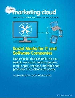 Community Ebook / October 2012 / www.radian6.com / 1 888 6radian




Social Media for IT and
Software Companies
Gives you the direction and tools you
need to use social media to become
a more agile, engaged, profitable and
productive IT or software company.

Author Leslie Poston / Senior Brand Journalist




                                                             Copyright © 2012 Salesforce Radian6
 