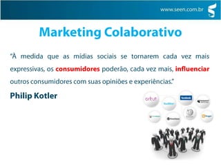 Marketing Colaborativo“À medida que as mídias sociais se tornarem cada vez mais expressivas, os consumidores poderão, cada vez mais, influenciar outros consumidores com suas opiniões e experiências.”Philip Kotler