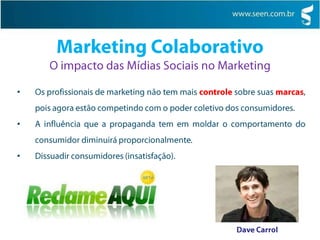 Marketing ColaborativoO impacto das Mídias Sociais no MarketingOs profissionais de marketing não tem mais controle sobre suas marcas, pois agora estão competindo com o poder coletivo dos consumidores.