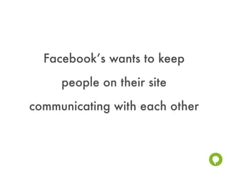 Facebook’s wants to keep
     people on their site
communicating with each other
 