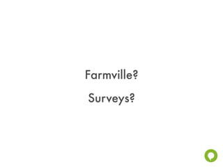 Farmville?
Surveys?
 