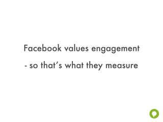 Facebook values engagement
- so that’s what they measure
 