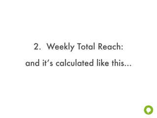 2. Weekly Total Reach:
and it’s calculated like this...
 