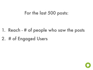 For the last 500 posts:


1. Reach - # of people who saw the posts
2. # of Engaged Users
 