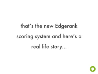 that’s the new Edgerank
scoring system and here’s a
      real life story...
 