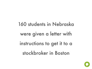 160 students in Nebraska
were given a letter with
instructions to get it to a
 stockbroker in Boston
 