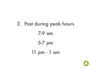 3. Post during peak hours
         7-9 am
         5-7 pm
      11 pm - 1 am
 