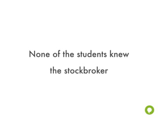 None of the students knew
     the stockbroker
 