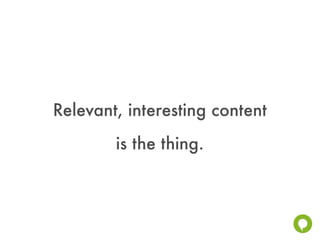 Relevant, interesting content
        is the thing.
 