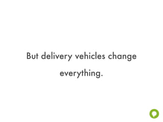 But delivery vehicles change
        everything.
 