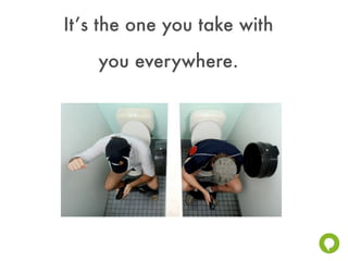 It’s the one you take with
    you everywhere.
 