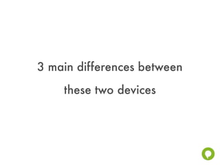 3 main differences between
    these two devices
 