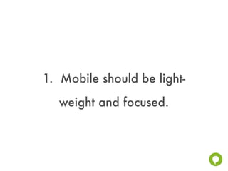 1. Mobile should be light-
  weight and focused.
 