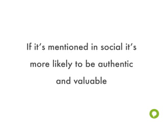If it’s mentioned in social it’s
 more likely to be authentic
        and valuable
 
