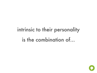 intrinsic to their personality
  is the combination of...
 