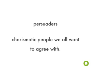 persuaders


charismatic people we all want
        to agree with.
 