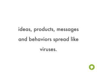 ideas, products, messages
and behaviors spread like
        viruses.
 