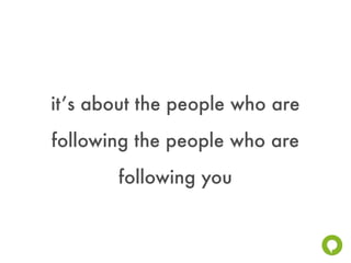 it’s about the people who are
following the people who are
       following you
 