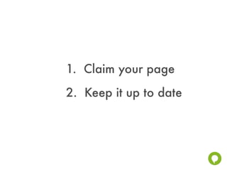 1. Claim your page
2. Keep it up to date
 