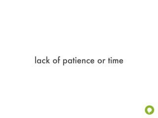 lack of patience or time
 