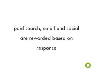 paid search, email and social
  are rewarded based on
          response
 