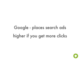 Google - places search ads
higher if you get more clicks
 