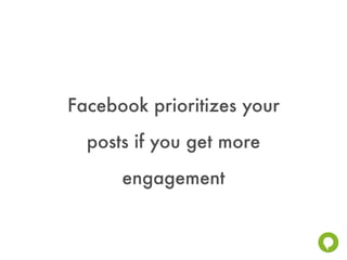 Facebook prioritizes your
  posts if you get more
      engagement
 
