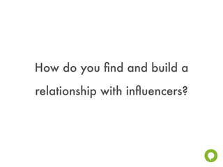 How do you ﬁnd and build a
relationship with inﬂuencers?
 