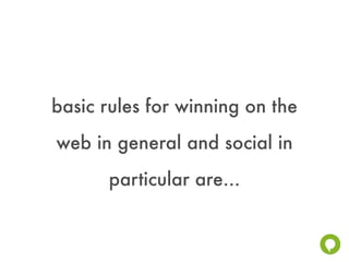 basic rules for winning on the
web in general and social in
      particular are...
 