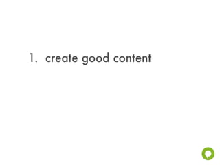 1. create good content
 