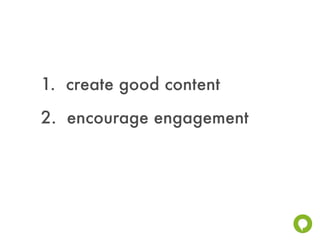 1. create good content
2. encourage engagement
 